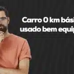 Carro 0 km básico ou usado bem equipado: qual vale mais?