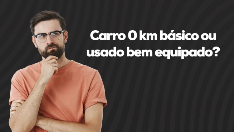Carro 0 km básico ou usado bem equipado: qual vale mais? 1 Carro 0 km básico ou usado bem equipado: qual vale mais?